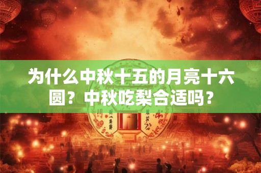为什么中秋十五的月亮十六圆？中秋吃梨合适吗？