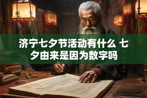 济宁七夕节活动有什么 七夕由来是因为数字吗
