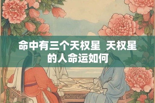 命中有三个天权星  天权星的人命运如何