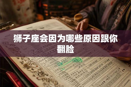 狮子座会因为哪些原因跟你翻脸 狮子座会因为哪些原因跟你翻脸