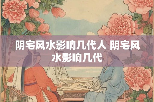 阴宅风水影响几代人 阴宅风水影响几代 阴宅风水影响几代人 阴宅风水影响几代