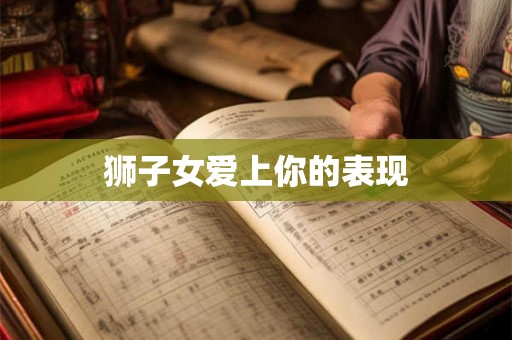 狮子女爱上你的表现
