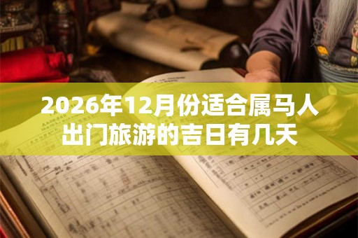 2026年12月份适合属马人出门旅游的吉日有几天