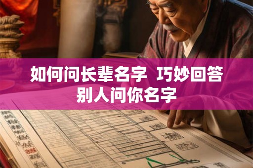 如何问长辈名字  巧妙回答别人问你名字