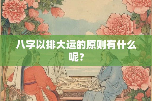 八字以排大运的原则有什么呢？