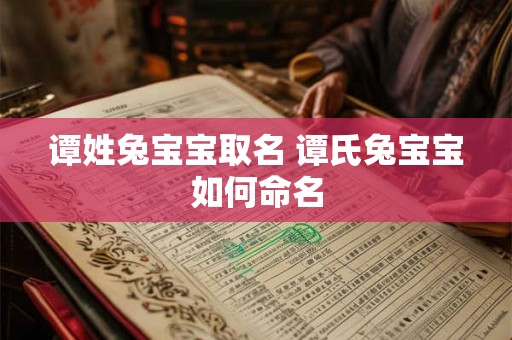 谭姓兔宝宝取名 谭氏兔宝宝如何命名