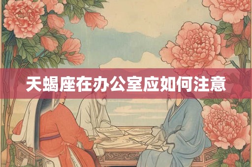 天蝎座在办公室应如何注意