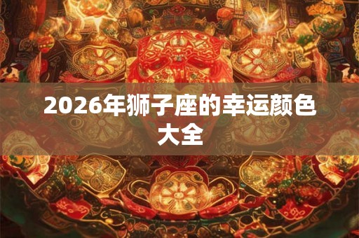 2026年狮子座的幸运颜色大全