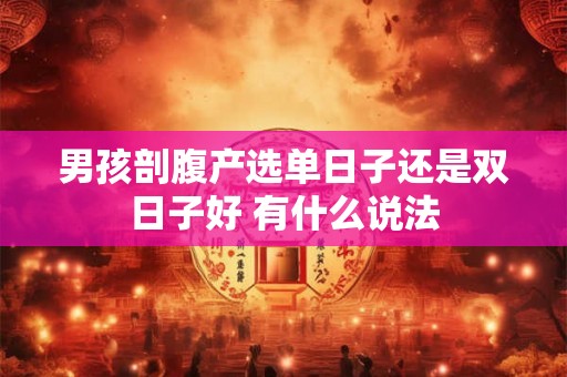 男孩剖腹产选单日子还是双日子好 有什么说法 男孩剖腹产选单日子还是双日子好 有什么说法