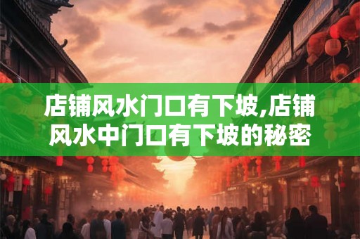 店铺风水门口有下坡,店铺风水中门口有下坡的秘密 店铺风水门口有下坡,店铺风水中门口有下坡的秘密