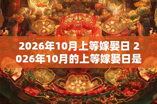 2026年10月上等嫁娶日 2026年10月的上等嫁娶日是哪一天