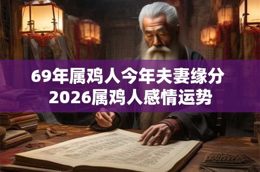 69年属鸡人今年夫妻缘分 2026属鸡人感情运势