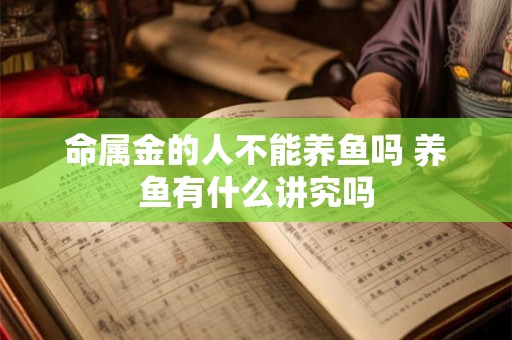命属金的人不能养鱼吗 养鱼有什么讲究吗
