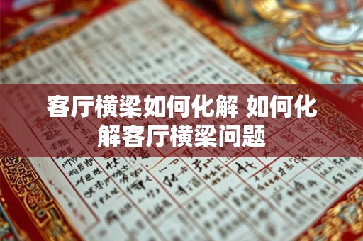 客厅横梁如何化解 如何化解客厅横梁问题