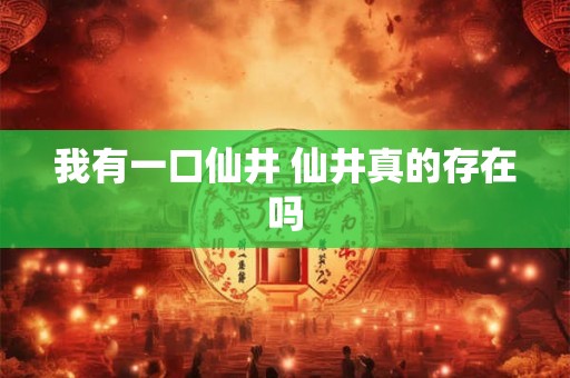 我有一口仙井 仙井真的存在吗 我有一口仙井 仙井真的存在吗