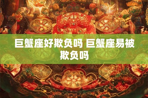 巨蟹座好欺负吗 巨蟹座易被欺负吗