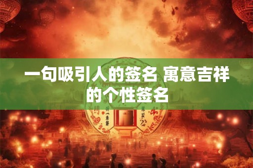 一句吸引人的签名 寓意吉祥的个性签名