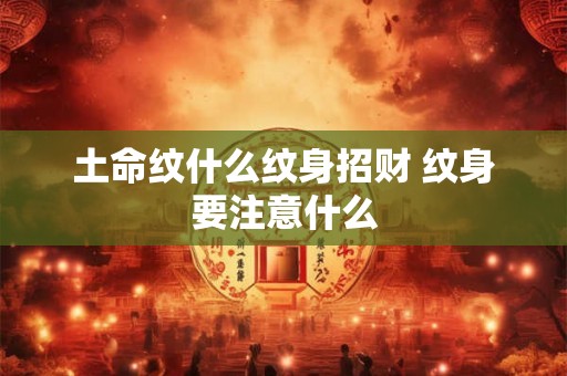 土命纹什么纹身招财 纹身要注意什么