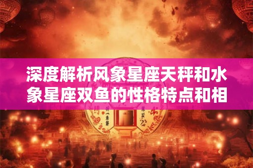 深度解析风象星座天秤和水象星座双鱼的性格特点和相互关系