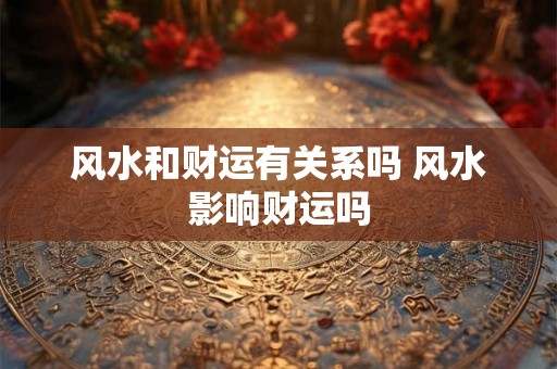 风水和财运有关系吗 风水影响财运吗