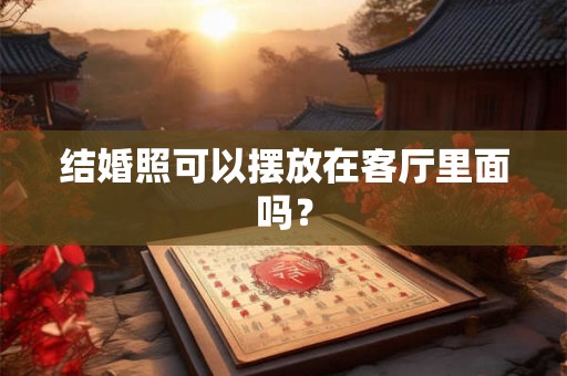 结婚照可以摆放在客厅里面吗？