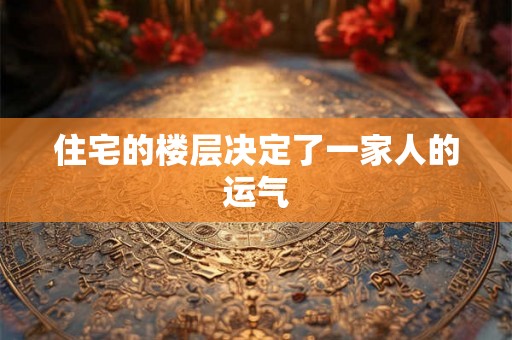 住宅的楼层决定了一家人的运气
