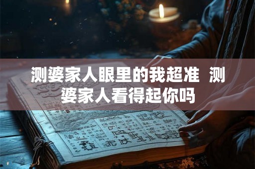 测婆家人眼里的我超准  测婆家人看得起你吗
