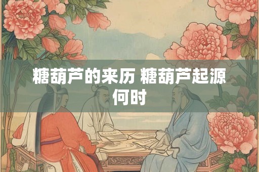 糖葫芦的来历 糖葫芦起源何时 糖葫芦的来历 糖葫芦起源何时