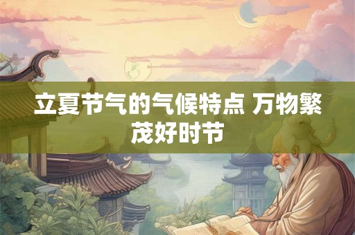 立夏节气的气候特点 万物繁茂好时节 立夏节气的气候特点 万物繁茂好时节