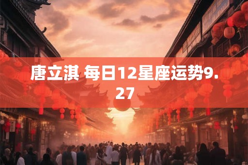 唐立淇 每日12星座运势9.27
