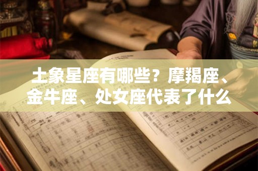 土象星座有哪些？摩羯座、金牛座、处女座代表了什么？