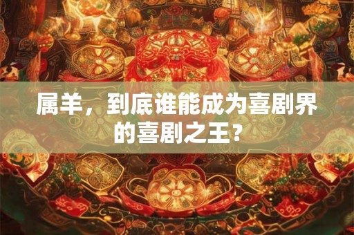 属羊，到底谁能成为喜剧界的喜剧之王？