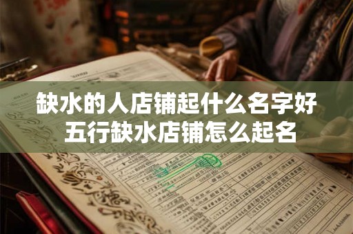缺水的人店铺起什么名字好 五行缺水店铺怎么起名
