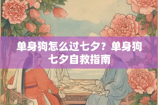 单身狗怎么过七夕?单身狗七夕自救指南 单身狗怎么过七夕?单身狗七夕自救指南