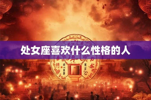 处女座喜欢什么性格的人