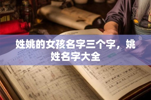 姓姚的女孩名字三个字，姚姓名字大全