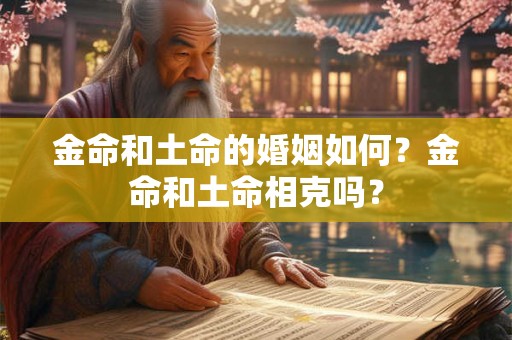 金命和土命的婚姻如何？金命和土命相克吗？