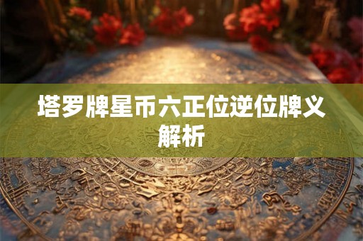 塔罗牌星币六正位逆位牌义解析 塔罗牌星币六正位逆位牌义解析