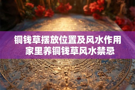 铜钱草摆放位置及风水作用  家里养铜钱草风水禁忌