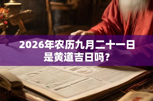 2026年农历九月二十一日是黄道吉日吗？