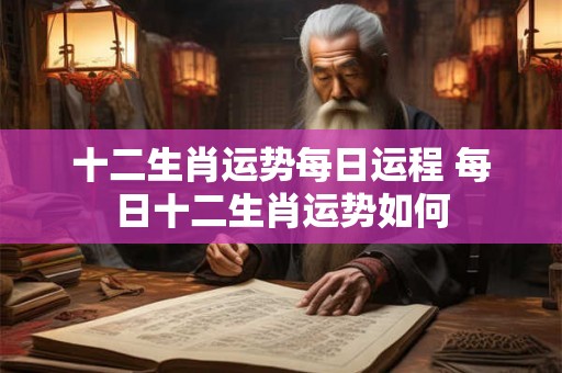 十二生肖运势每日运程 每日十二生肖运势如何