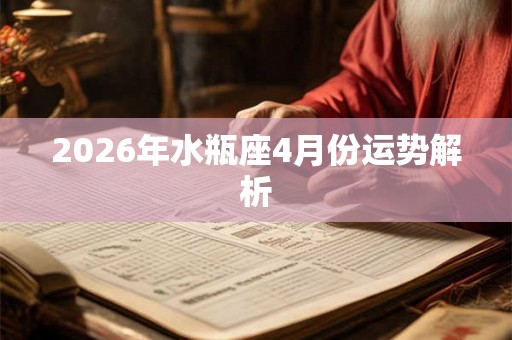 2026年水瓶座4月份运势解析 2026年水瓶座4月份运势解析