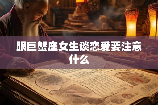 跟巨蟹座女生谈恋爱要注意什么 跟巨蟹座女生谈恋爱要注意什么