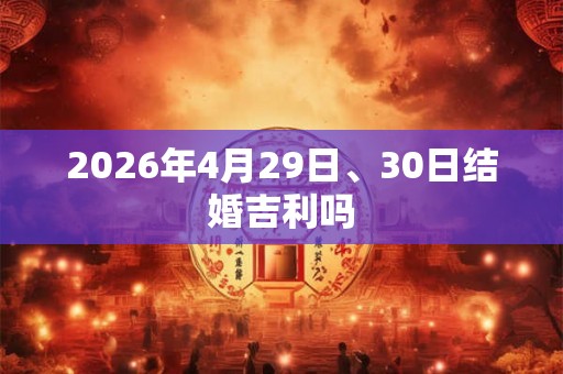 2026年4月29日、30日结婚吉利吗