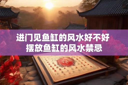 进门见鱼缸的风水好不好 摆放鱼缸的风水禁忌 进门见鱼缸的风水好不好 摆放鱼缸的风水禁忌