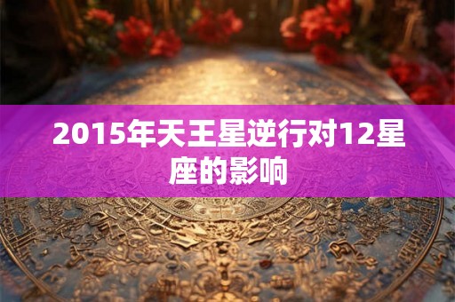 2015年天王星逆行对12星座的影响 2015年天王星逆行对12星座的影响