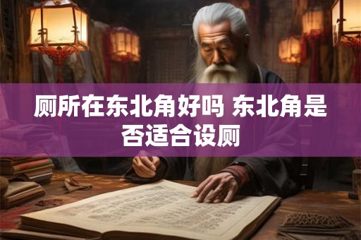厕所在东北角好吗 东北角是否适合设厕