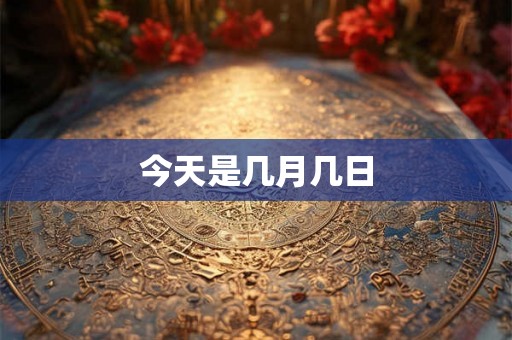 今天是几月几日 今天是几月几日