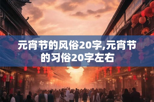 元宵节的风俗20字,元宵节的习俗20字左右