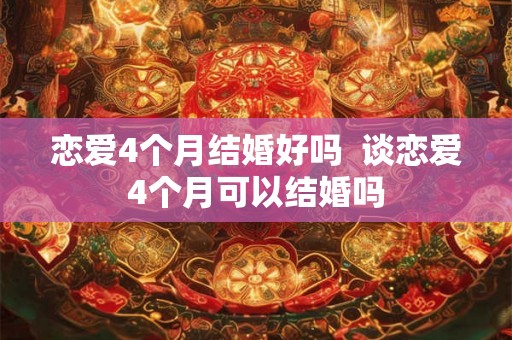 恋爱4个月结婚好吗 谈恋爱4个月可以结婚吗 恋爱4个月结婚好吗 谈恋爱4个月可以结婚吗